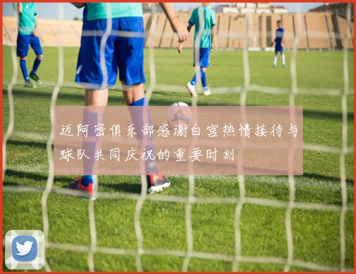 迈阿密俱乐部感谢白宫热情接待与球队共同庆祝的重要时刻