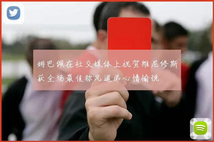 姆巴佩在社交媒体上祝贺维尼修斯获全场最佳称兄道弟心情愉悦