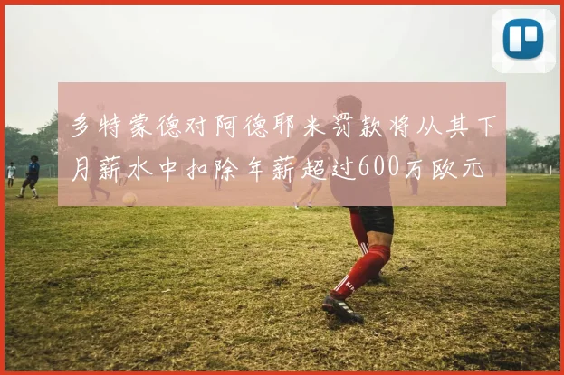 多特蒙德对阿德耶米罚款将从其下月薪水中扣除年薪超过600万欧元
