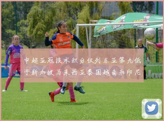 中超亚冠技术积分仅列东亚第九低于新加坡马来西亚泰国越南和印尼