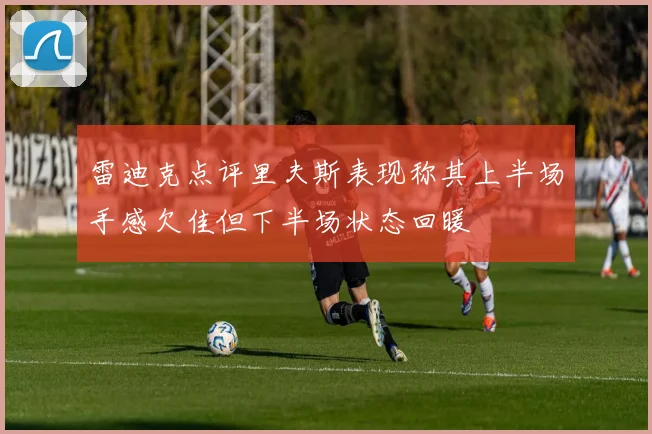 雷迪克点评里夫斯表现称其上半场手感欠佳但下半场状态回暖