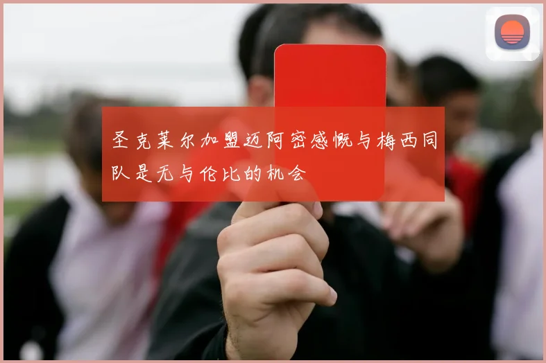 圣克莱尔加盟迈阿密感慨与梅西同队是无与伦比的机会