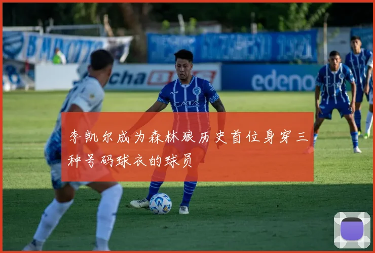 李凯尔成为森林狼历史首位身穿三种号码球衣的球员
