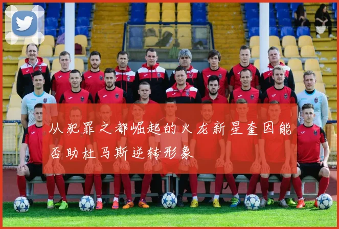 从犯罪之都崛起的火龙新星奎因能否助杜马斯逆转形象
