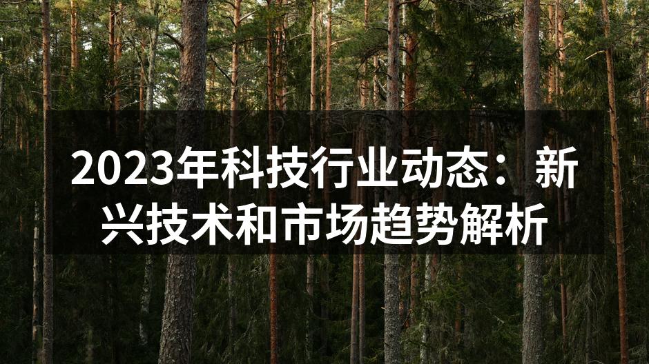 2023年科技行业动态：新兴技术和市场趋势解析