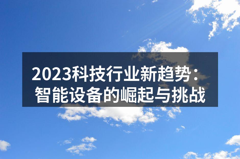 2023科技行业新趋势：智能设备的崛起与挑战
